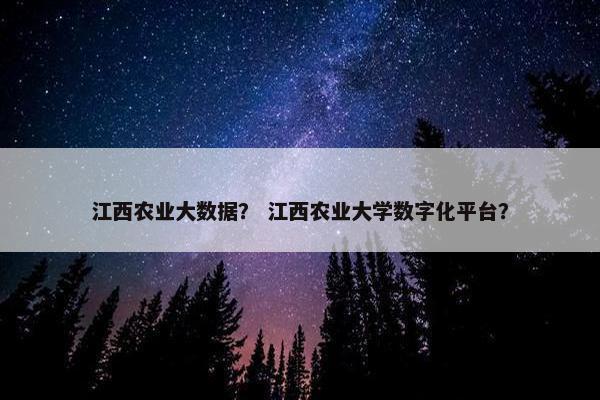 江西农业大数据？ 江西农业大学数字化平台？