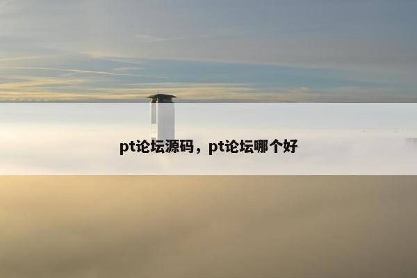 pt论坛源码，pt论坛哪个好