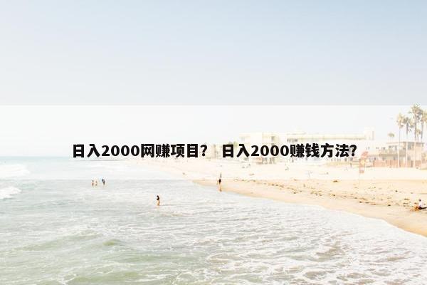 日入2000网赚项目？ 日入2000赚钱方法？