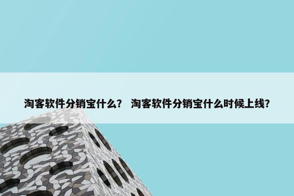 淘客软件分销宝什么？ 淘客软件分销宝什么时候上线？
