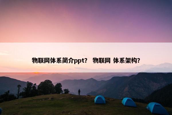 物联网体系简介ppt？ 物联网 体系架构？
