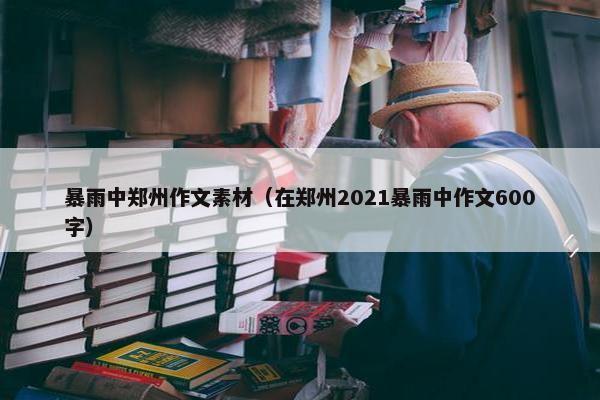 暴雨中郑州作文素材（在郑州2021暴雨中作文600字）