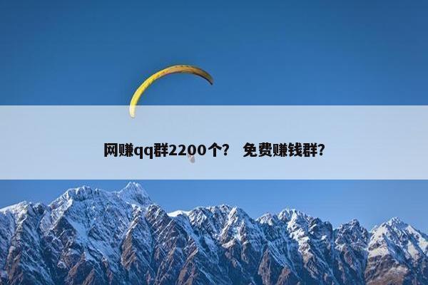 网赚qq群2200个？ 免费赚钱群？