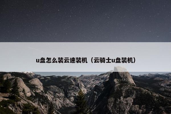 u盘怎么装云速装机（云骑士u盘装机）