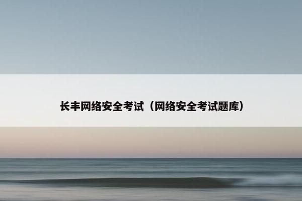 长丰网络安全考试（网络安全考试题库）