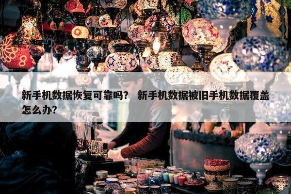 新手机数据恢复可靠吗？ 新手机数据被旧手机数据覆盖怎么办？