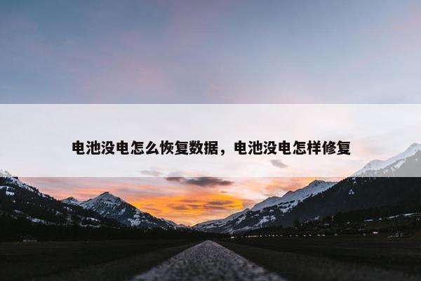 电池没电怎么恢复数据，电池没电怎样修复