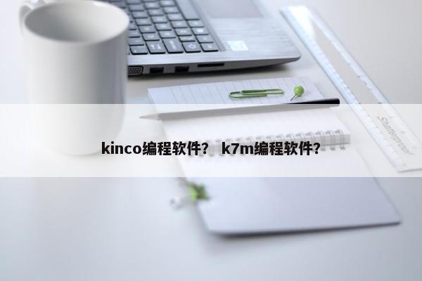 kinco编程软件？ k7m编程软件？