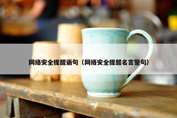 网络安全提醒语句（网络安全提醒名言警句）
