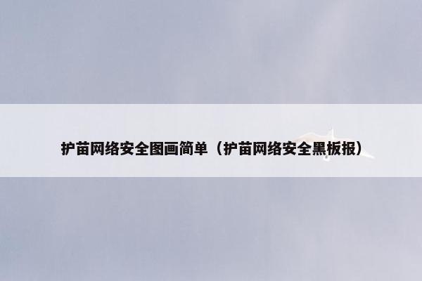 护苗网络安全图画简单(护苗网络安全黑板报) 护苗网络安全图画简单(护苗网络安全黑板报)