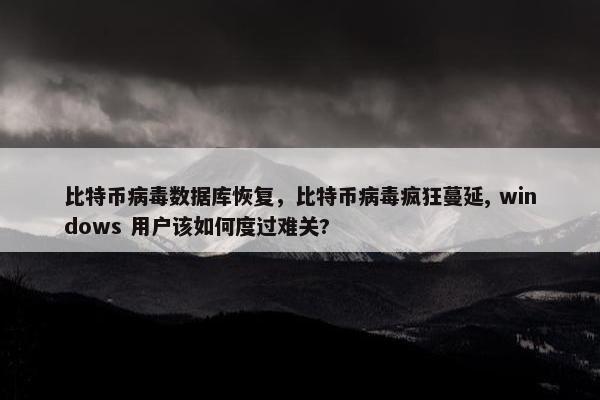 比特币病毒数据库恢复，比特币病毒疯狂蔓延, windows 用户该如何度过难关?