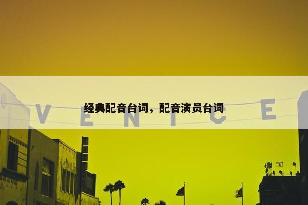 经典配音台词，配音演员台词