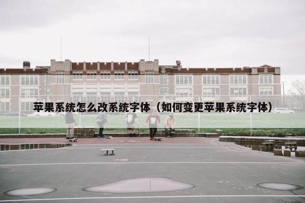 苹果系统怎么改系统字体（如何变更苹果系统字体）