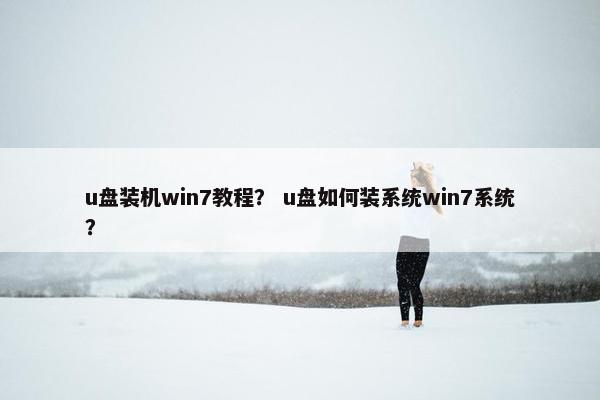 u盘装机win7教程？ u盘如何装系统win7系统？