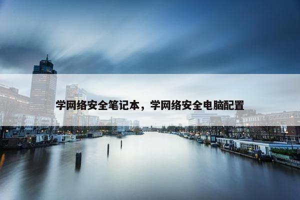 学网络安全笔记本，学网络安全电脑配置