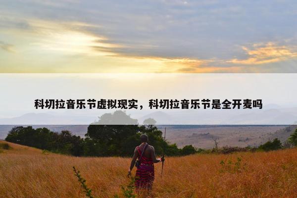 科切拉音乐节虚拟现实，科切拉音乐节是全开麦吗