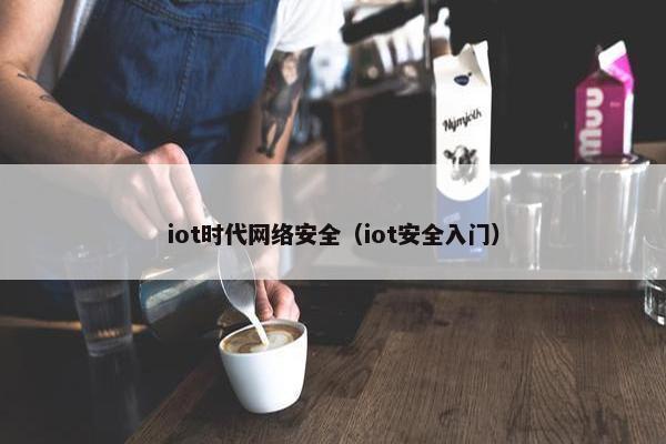 iot时代网络安全（iot安全入门）