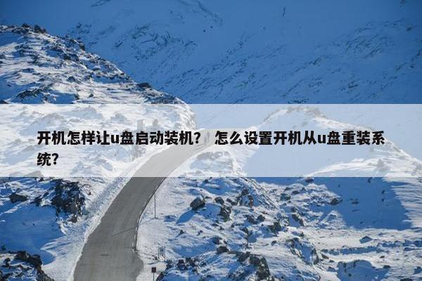 开机怎样让u盘启动装机？ 怎么设置开机从u盘重装系统？