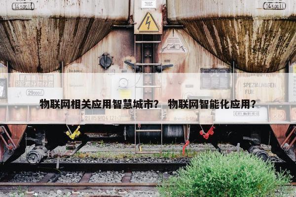 物联网相关应用智慧城市？ 物联网智能化应用？
