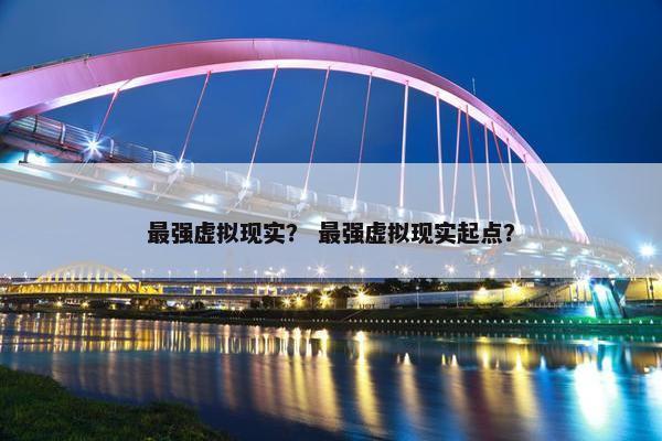 最强虚拟现实？ 最强虚拟现实起点？