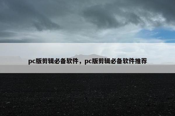 pc版剪辑必备软件，pc版剪辑必备软件推荐