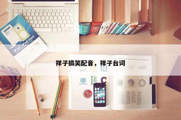 祥子搞笑配音，祥子台词