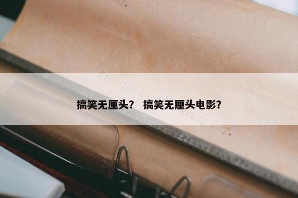 搞笑无厘头？ 搞笑无厘头电影？