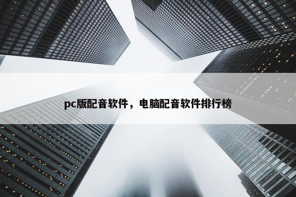 pc版配音软件，电脑配音软件排行榜