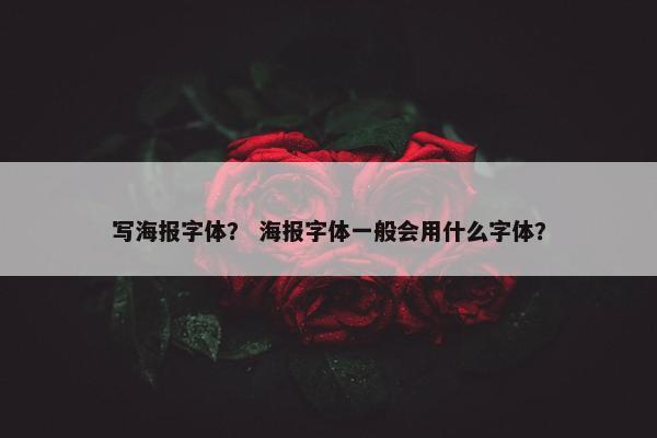 写海报字体? 海报字体一般会用什么字体? 写海报字体? 海报字体一般会用什么字体?