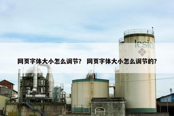 网页字体大小怎么调节？ 网页字体大小怎么调节的？