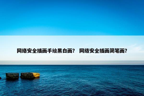 网络安全插画手绘黑白画？ 网络安全插画简笔画？