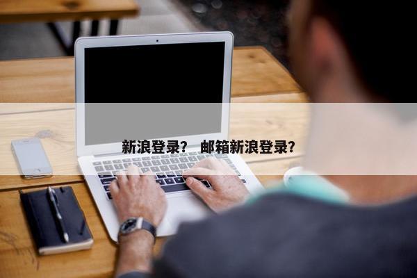 新浪登录？ 邮箱新浪登录？