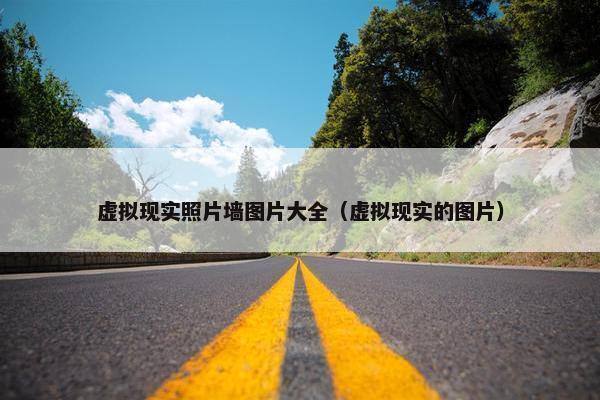 虚拟现实照片墙图片大全（虚拟现实的图片）