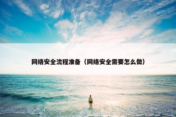 网络安全流程准备（网络安全需要怎么做）