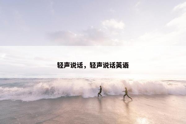 轻声说话，轻声说话英语