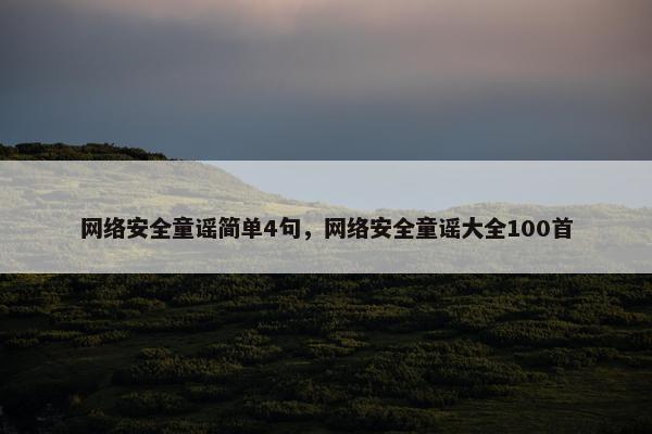 网络安全童谣简单4句,网络安全童谣大全100首 网络安全童谣简单4句,网络安全童谣大全100首