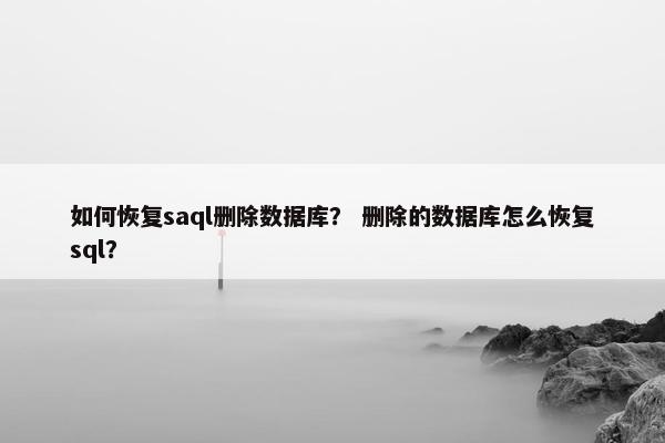 如何恢复saql删除数据库？ 删除的数据库怎么恢复sql？