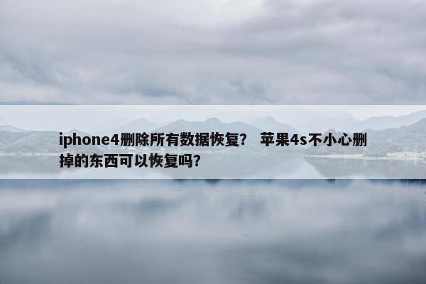 iphone4删除所有数据恢复？ 苹果4s不小心删掉的东西可以恢复吗？