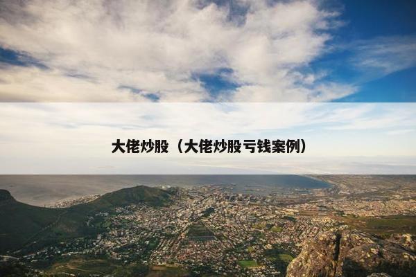 大佬炒股（大佬炒股亏钱案例）